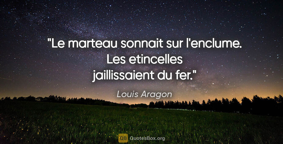 Louis Aragon citation: "Le marteau sonnait sur l'enclume. Les etincelles jaillissaient..."