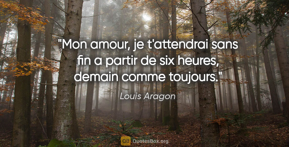 Louis Aragon citation: "Mon amour, je t'attendrai sans fin a partir de six heures,..."
