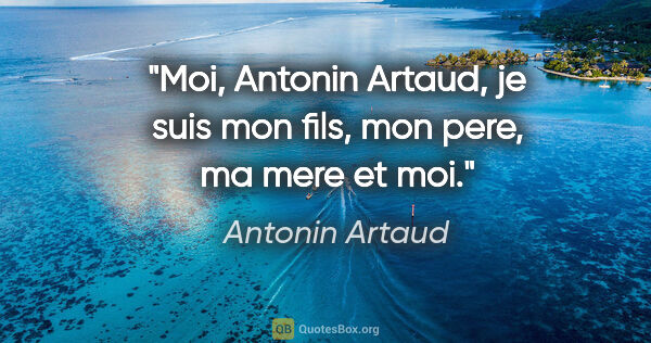 Antonin Artaud citation: "Moi, Antonin Artaud, je suis mon fils, mon pere, ma mere et moi."