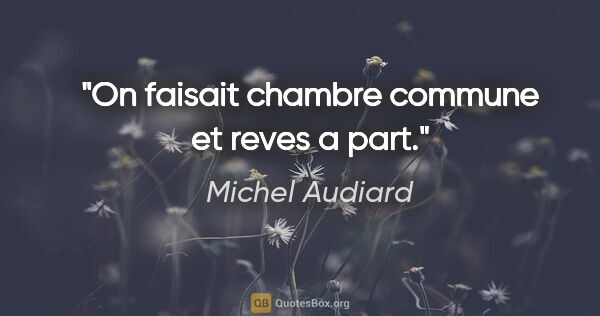 Michel Audiard citation: "On faisait chambre commune et reves a part."
