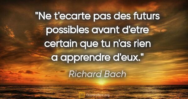 Richard Bach citation: "Ne t'ecarte pas des futurs possibles avant d'etre certain que..."