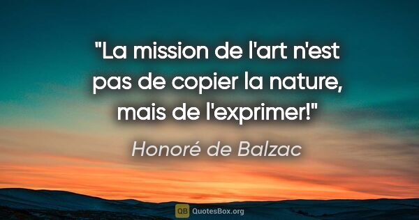 Honoré de Balzac citation: "La mission de l'art n'est pas de copier la nature, mais de..."