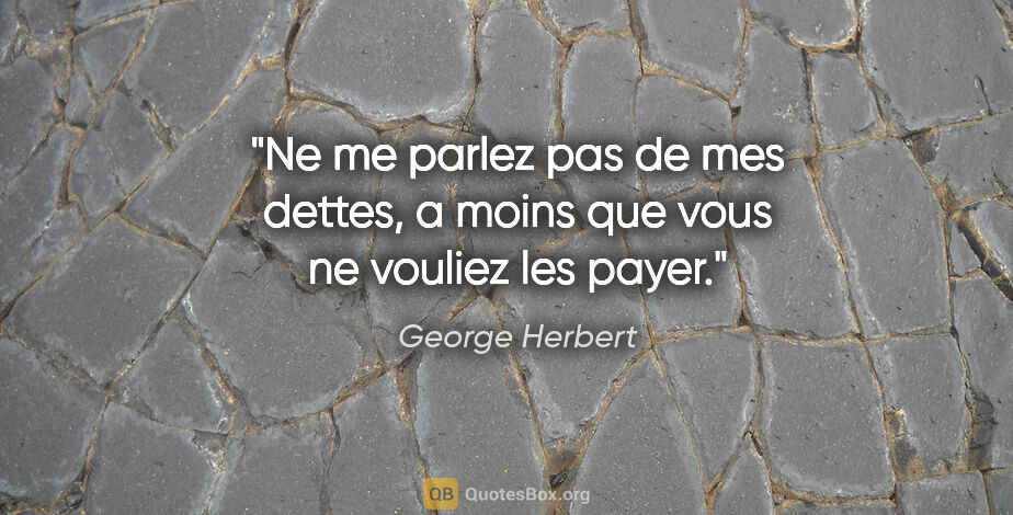 George Herbert citation: "Ne me parlez pas de mes dettes, a moins que vous ne vouliez..."