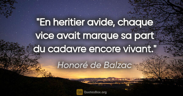 Honoré de Balzac citation: "En heritier avide, chaque vice avait marque sa part du cadavre..."