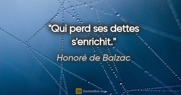 Honoré de Balzac citation: "Qui perd ses dettes s'enrichit."