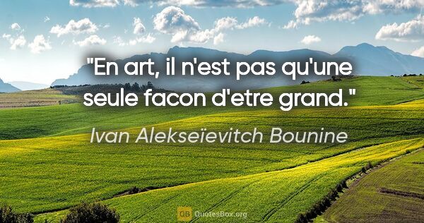 Ivan Alekseïevitch Bounine citation: "En art, il n'est pas qu'une seule facon d'etre grand."