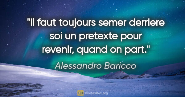Alessandro Baricco citation: "Il faut toujours semer derriere soi un pretexte pour revenir,..."