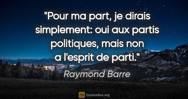 Raymond Barre citation: "Pour ma part, je dirais simplement: oui aux partis politiques,..."