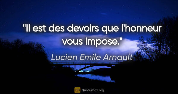 Lucien Emile Arnault citation: "Il est des devoirs que l'honneur vous impose."