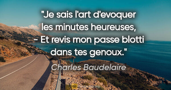 Charles Baudelaire citation: "Je sais l'art d'evoquer les minutes heureuses, - Et revis mon..."