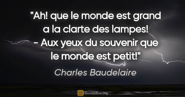 Charles Baudelaire citation: "Ah! que le monde est grand a la clarte des lampes! - Aux yeux..."