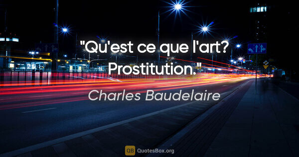 Charles Baudelaire citation: "Qu'est ce que l'art? Prostitution."