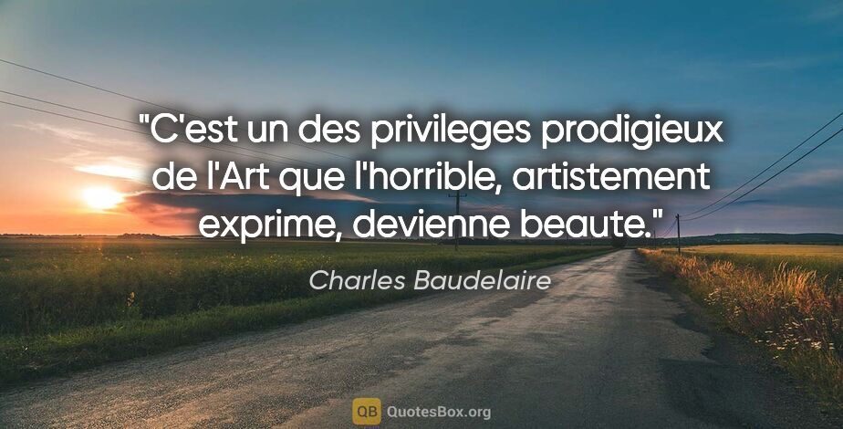 Charles Baudelaire citation: "C'est un des privileges prodigieux de l'Art que l'horrible,..."