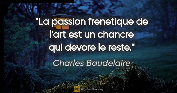 Charles Baudelaire citation: "La passion frenetique de l'art est un chancre qui devore le..."