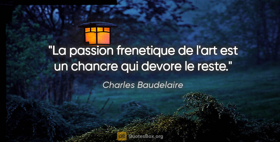 Charles Baudelaire citation: "La passion frenetique de l'art est un chancre qui devore le..."