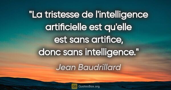 Jean Baudrillard citation: "La tristesse de l'intelligence artificielle est qu'elle est..."