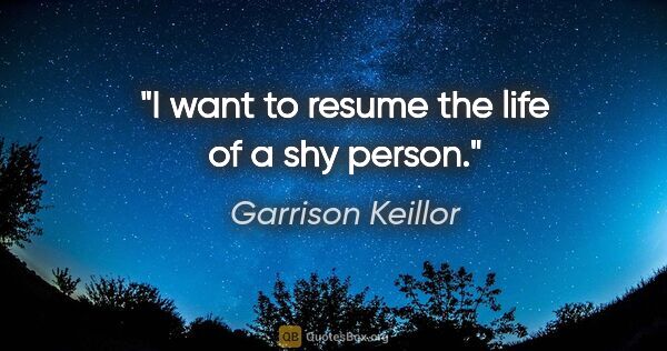 Garrison Keillor quote: "I want to resume the life of a shy person."