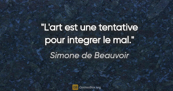 Simone de Beauvoir citation: "L'art est une tentative pour integrer le mal."