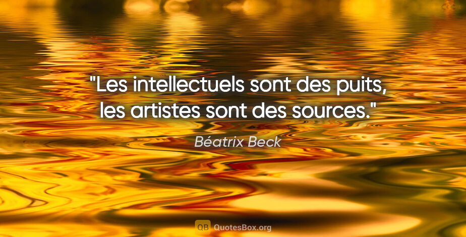 Béatrix Beck citation: "Les intellectuels sont des puits, les artistes sont des sources."