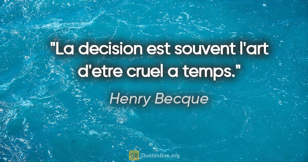 Henry Becque citation: "La decision est souvent l'art d'etre cruel a temps."