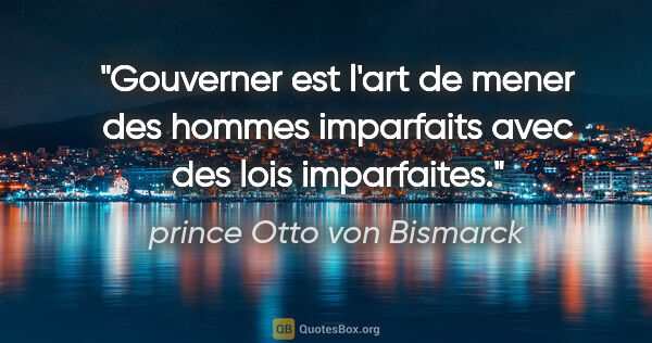 prince Otto von Bismarck citation: "Gouverner est l'art de mener des hommes imparfaits avec des..."