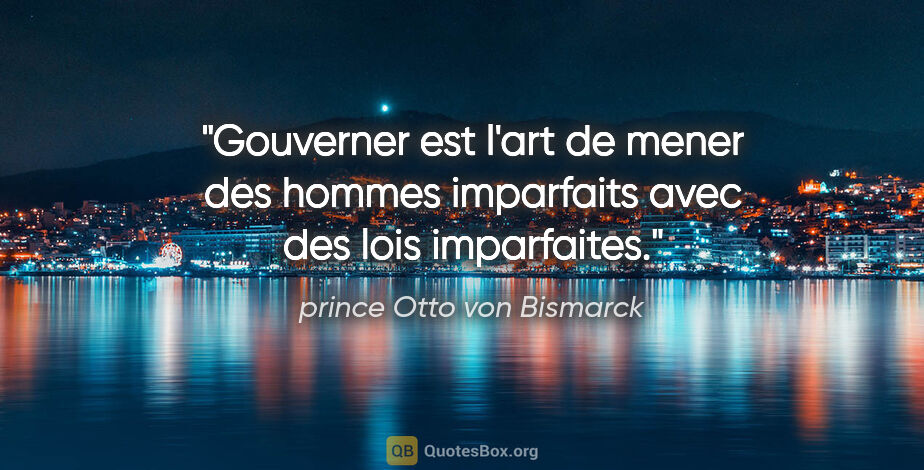 prince Otto von Bismarck citation: "Gouverner est l'art de mener des hommes imparfaits avec des..."