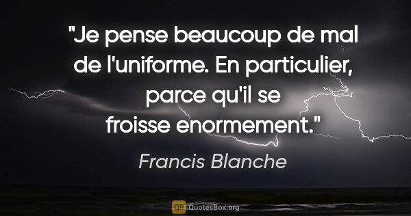 Francis Blanche citation: "Je pense beaucoup de mal de l'uniforme. En particulier, parce..."