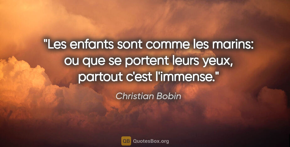 Christian Bobin citation: "Les enfants sont comme les marins: ou que se portent leurs..."