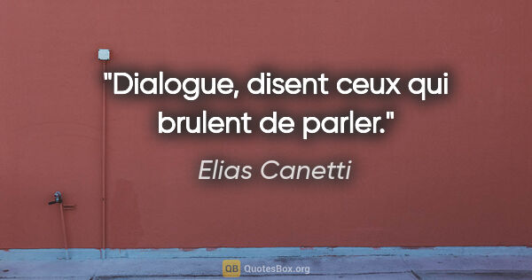 Elias Canetti citation: "«Dialogue», disent ceux qui brulent de parler."