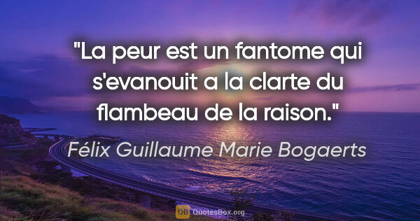 Félix Guillaume Marie Bogaerts citation: "La peur est un fantome qui s'evanouit a la clarte du flambeau..."