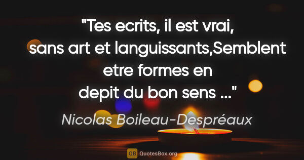 Nicolas Boileau-Despréaux citation: "Tes ecrits, il est vrai, sans art et languissants,Semblent..."