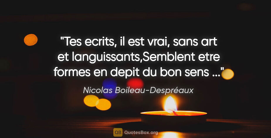 Nicolas Boileau-Despréaux citation: "Tes ecrits, il est vrai, sans art et languissants,Semblent..."