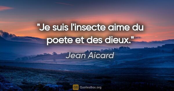 Jean Aicard citation: "Je suis l'insecte aime du poete et des dieux."