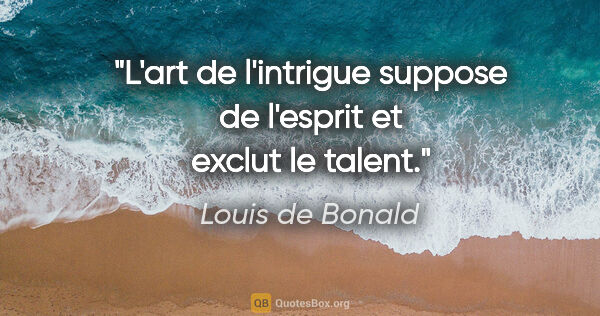 Louis de Bonald citation: "L'art de l'intrigue suppose de l'esprit et exclut le talent."