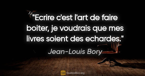 Jean-Louis Bory citation: "Ecrire c'est l'art de faire boiter, je voudrais que mes livres..."