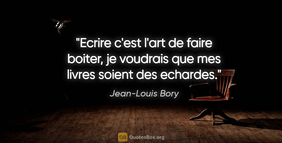 Jean-Louis Bory citation: "Ecrire c'est l'art de faire boiter, je voudrais que mes livres..."