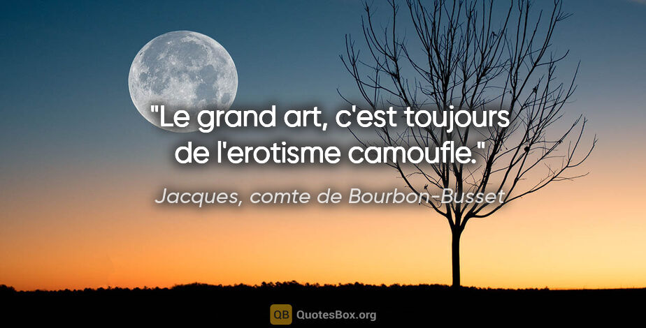 Jacques, comte de Bourbon-Busset citation: "Le grand art, c'est toujours de l'erotisme camoufle."