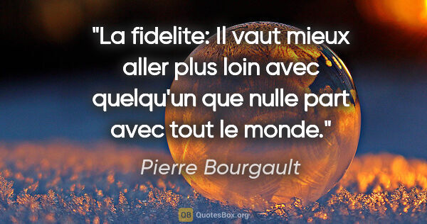Pierre Bourgault citation: "La fidelite: Il vaut mieux aller plus loin avec quelqu'un que..."