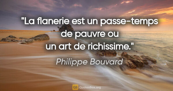 Philippe Bouvard citation: "La flanerie est un passe-temps de pauvre ou un art de richissime."