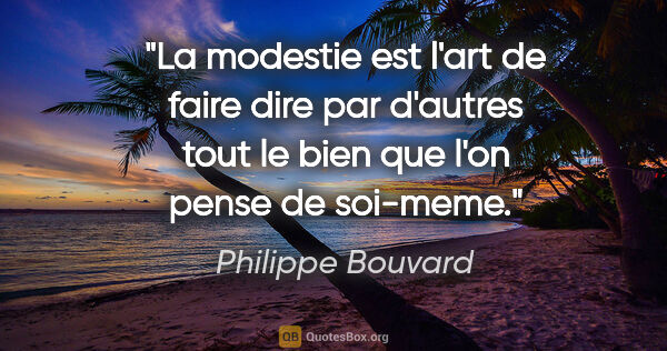 Philippe Bouvard citation: "La modestie est l'art de faire dire par d'autres tout le bien..."