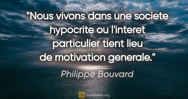 Philippe Bouvard citation: "Nous vivons dans une societe hypocrite ou l'interet..."