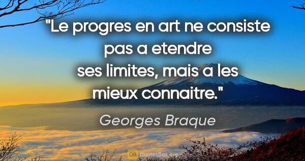 Georges Braque citation: "Le progres en art ne consiste pas a etendre ses limites, mais..."
