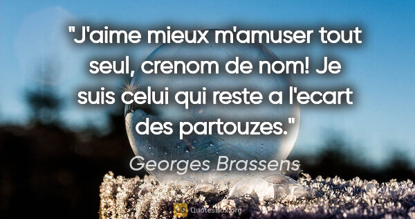 Georges Brassens citation: "J'aime mieux m'amuser tout seul, crenom de nom! Je suis celui..."