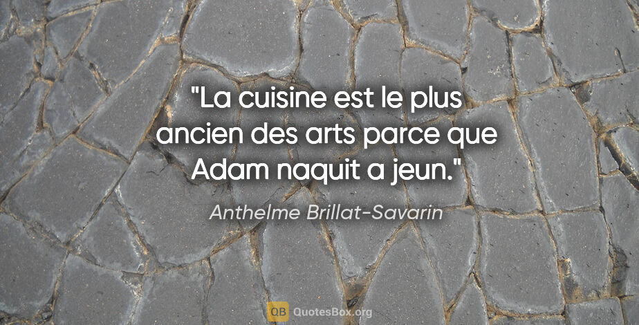 Anthelme Brillat-Savarin citation: "La cuisine est le plus ancien des arts parce que Adam naquit a..."