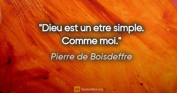 Pierre de Boisdeffre citation: "Dieu est un etre simple. Comme moi."