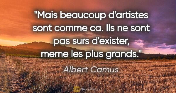 Albert Camus citation: "Mais beaucoup d'artistes sont comme ca. Ils ne sont pas surs..."