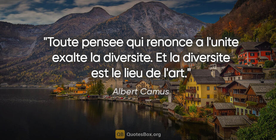 Albert Camus citation: "Toute pensee qui renonce a l'unite exalte la diversite. Et la..."