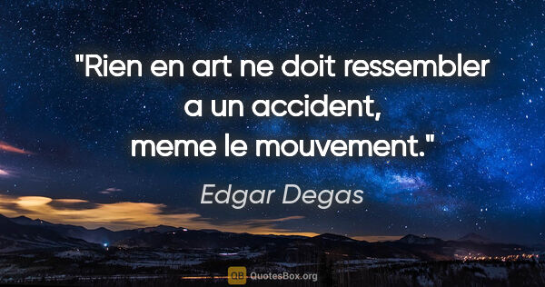 Edgar Degas citation: "Rien en art ne doit ressembler a un accident, meme le mouvement."