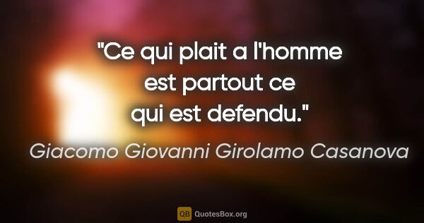 Giacomo Giovanni Girolamo Casanova citation: "Ce qui plait a l'homme est partout ce qui est defendu."