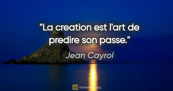 Jean Cayrol citation: "La creation est l'art de predire son passe."